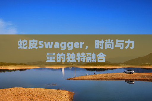 蛇皮Swagger，时尚与力量的独特融合